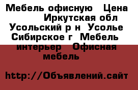 Мебель офисную › Цена ­ 1 500 - Иркутская обл., Усольский р-н, Усолье-Сибирское г. Мебель, интерьер » Офисная мебель   